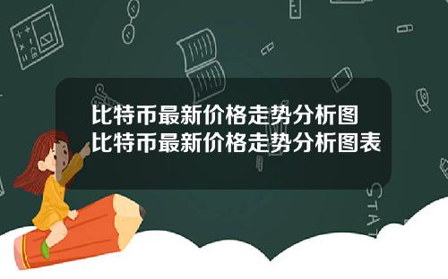 比特币最新价格走势分析图比特币最新价格走势分析图表