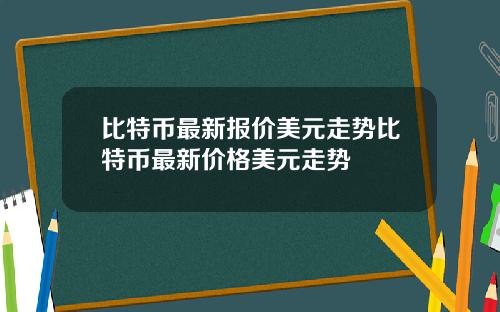 比特币最新报价美元走势比特币最新价格美元走势