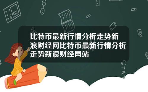 比特币最新行情分析走势新浪财经网比特币最新行情分析走势新浪财经网站