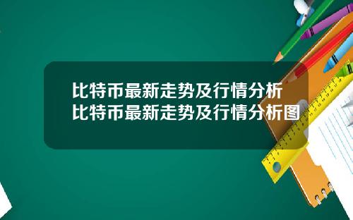 比特币最新走势及行情分析比特币最新走势及行情分析图