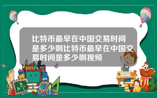 比特币最早在中国交易时间是多少啊比特币最早在中国交易时间是多少啊视频