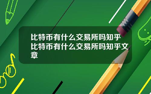 比特币有什么交易所吗知乎比特币有什么交易所吗知乎文章