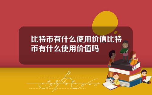 比特币有什么使用价值比特币有什么使用价值吗