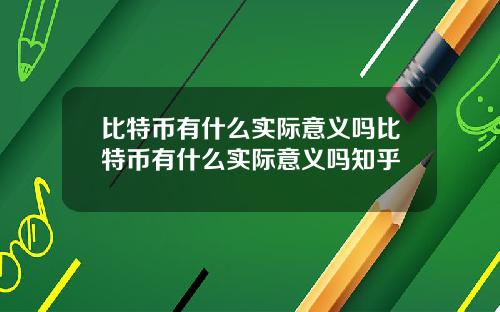 比特币有什么实际意义吗比特币有什么实际意义吗知乎