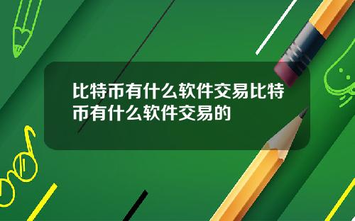 比特币有什么软件交易比特币有什么软件交易的