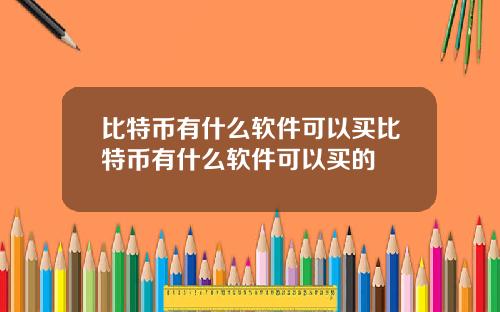 比特币有什么软件可以买比特币有什么软件可以买的