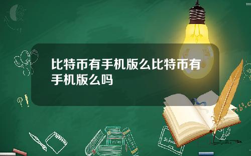 比特币有手机版么比特币有手机版么吗