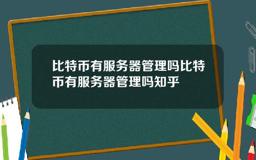 比特币有服务器管理吗比特币有服务器管理吗知乎