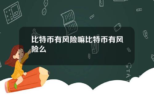 比特币有风险嘛比特币有风险么