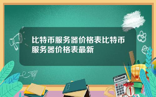 比特币服务器价格表比特币服务器价格表最新