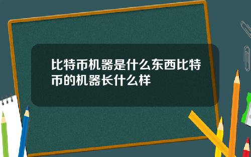 比特币机器是什么东西比特币的机器长什么样