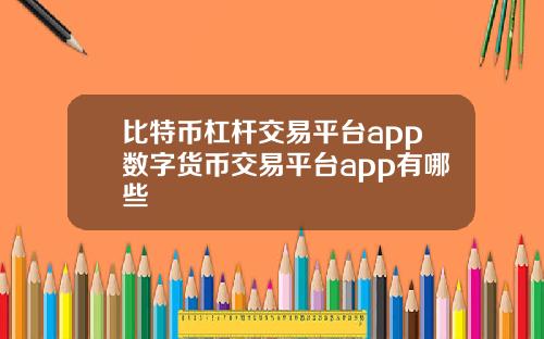 比特币杠杆交易平台app数字货币交易平台app有哪些