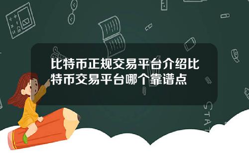 比特币正规交易平台介绍比特币交易平台哪个靠谱点