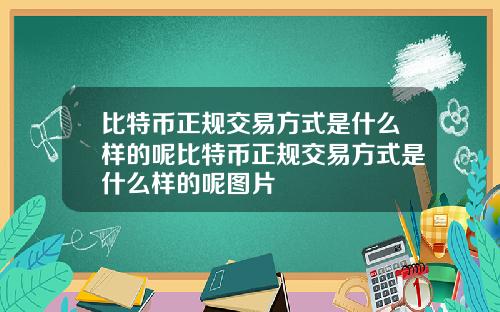 比特币正规交易方式是什么样的呢比特币正规交易方式是什么样的呢图片