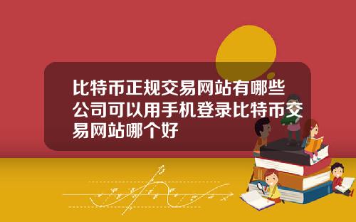 比特币正规交易网站有哪些公司可以用手机登录比特币交易网站哪个好