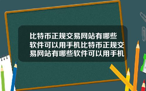 比特币正规交易网站有哪些软件可以用手机比特币正规交易网站有哪些软件可以用手机登录