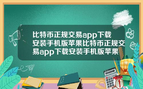 比特币正规交易app下载安装手机版苹果比特币正规交易app下载安装手机版苹果版