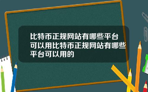 比特币正规网站有哪些平台可以用比特币正规网站有哪些平台可以用的