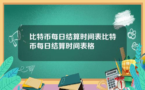 比特币每日结算时间表比特币每日结算时间表格