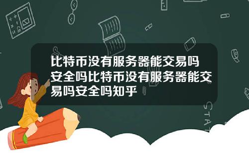 比特币没有服务器能交易吗安全吗比特币没有服务器能交易吗安全吗知乎