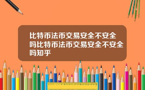 比特币法币交易安全不安全吗比特币法币交易安全不安全吗知乎