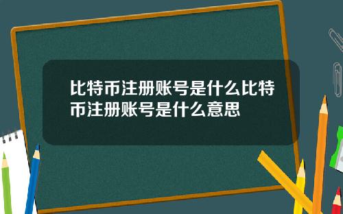 比特币注册账号是什么比特币注册账号是什么意思