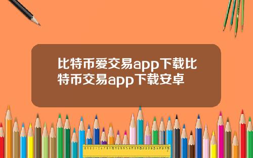 比特币爱交易app下载比特币交易app下载安卓