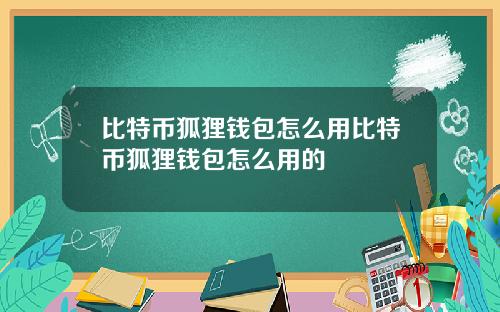 比特币狐狸钱包怎么用比特币狐狸钱包怎么用的