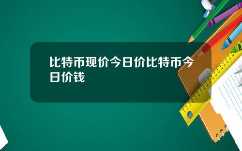 比特币现价今日价比特币今日价钱