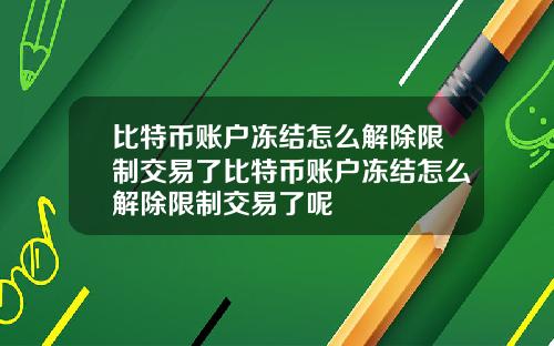 比特币账户冻结怎么解除限制交易了比特币账户冻结怎么解除限制交易了呢