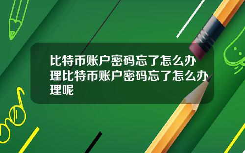 比特币账户密码忘了怎么办理比特币账户密码忘了怎么办理呢