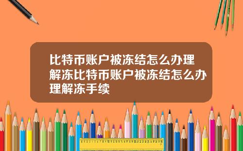 比特币账户被冻结怎么办理解冻比特币账户被冻结怎么办理解冻手续