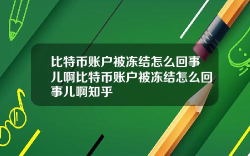 比特币账户被冻结怎么回事儿啊比特币账户被冻结怎么回事儿啊知乎