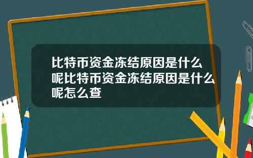 比特币资金冻结原因是什么呢比特币资金冻结原因是什么呢怎么查