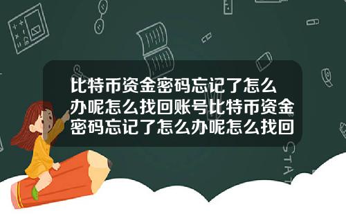 比特币资金密码忘记了怎么办呢怎么找回账号比特币资金密码忘记了怎么办呢怎么找回账号和密码