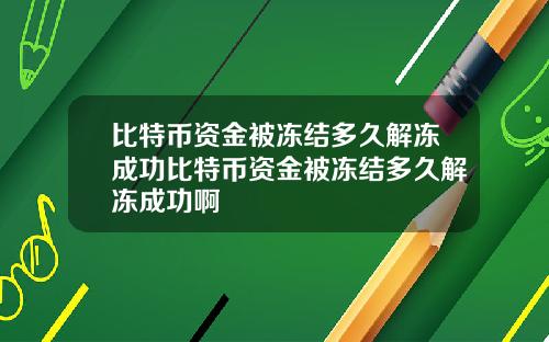 比特币资金被冻结多久解冻成功比特币资金被冻结多久解冻成功啊