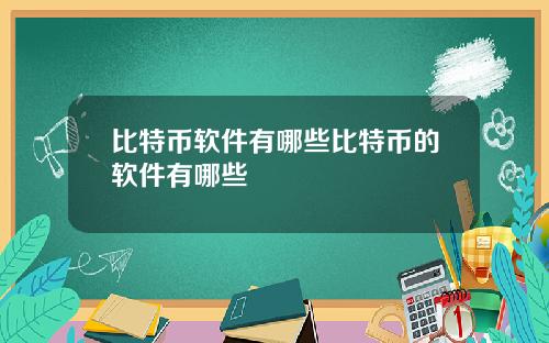 比特币软件有哪些比特币的软件有哪些