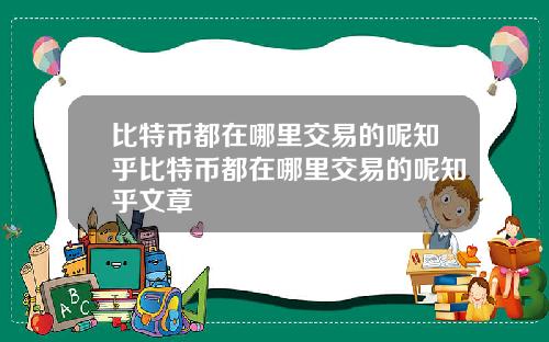 比特币都在哪里交易的呢知乎比特币都在哪里交易的呢知乎文章