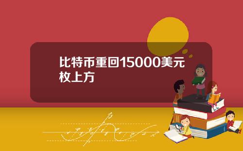 比特币重回15000美元枚上方