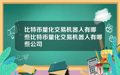 比特币量化交易机器人有哪些比特币量化交易机器人有哪些公司