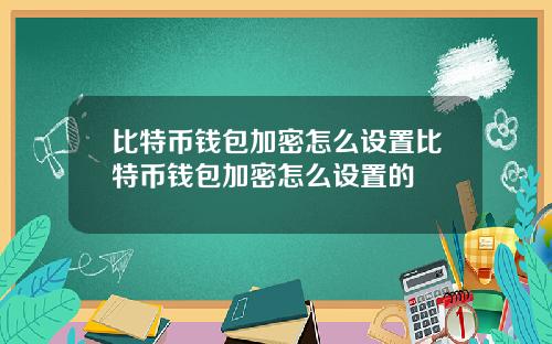 比特币钱包加密怎么设置比特币钱包加密怎么设置的