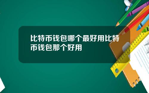 比特币钱包哪个最好用比特币钱包那个好用