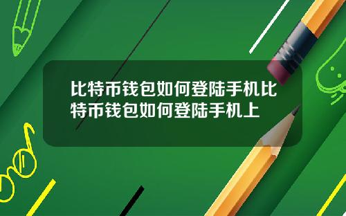 比特币钱包如何登陆手机比特币钱包如何登陆手机上