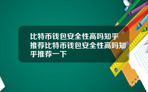 比特币钱包安全性高吗知乎推荐比特币钱包安全性高吗知乎推荐一下