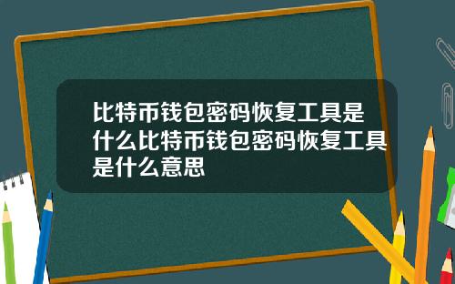 比特币钱包密码恢复工具是什么比特币钱包密码恢复工具是什么意思