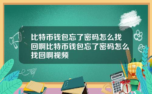 比特币钱包忘了密码怎么找回啊比特币钱包忘了密码怎么找回啊视频