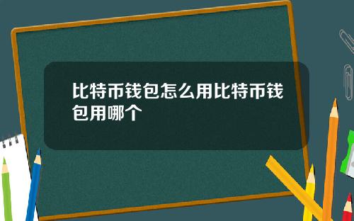 比特币钱包怎么用比特币钱包用哪个