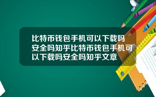 比特币钱包手机可以下载吗安全吗知乎比特币钱包手机可以下载吗安全吗知乎文章