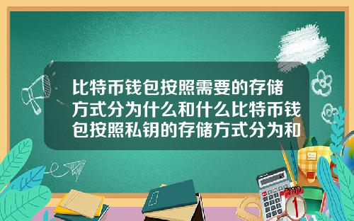 比特币钱包按照需要的存储方式分为什么和什么比特币钱包按照私钥的存储方式分为和