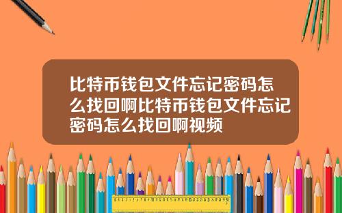 比特币钱包文件忘记密码怎么找回啊比特币钱包文件忘记密码怎么找回啊视频